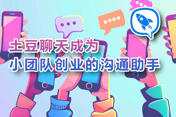 土豆聊天成为小团队创业的沟通助手