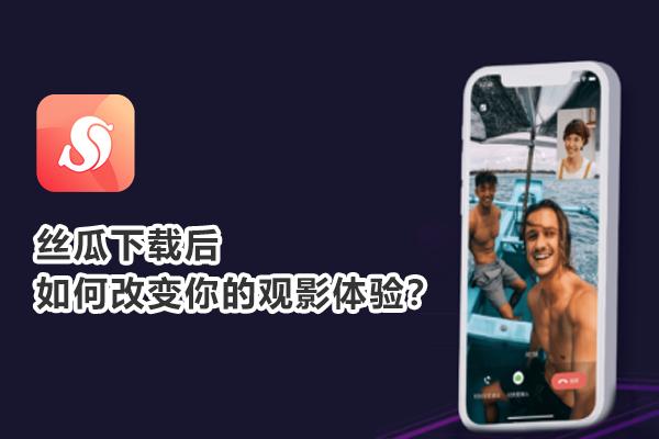 丝瓜下载后如何改变你的观影体验？