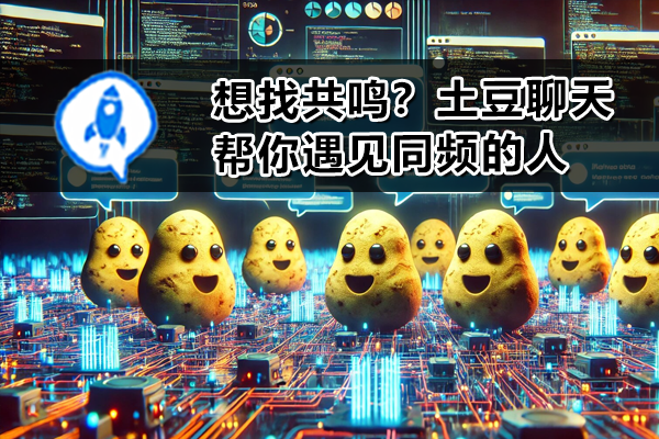 想找共鸣？土豆聊天帮你遇见同频的人
