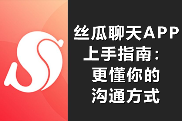 丝瓜聊天APP上手指南：更懂你的沟通方式