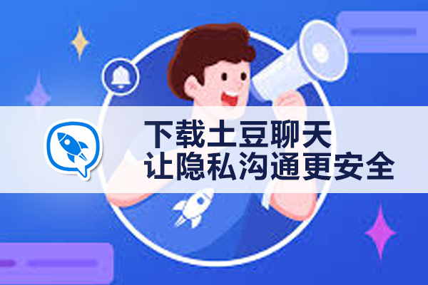下载土豆聊天，让隐私沟通更安全