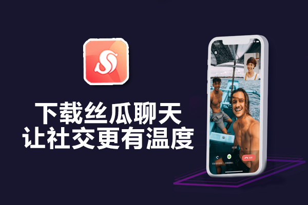下载丝瓜聊天，让社交更有温度
