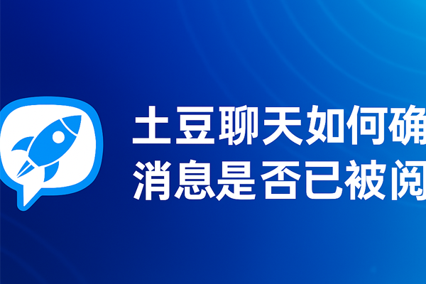 土豆聊天如何确认消息是否已被阅读？｜土豆下载与使用技巧