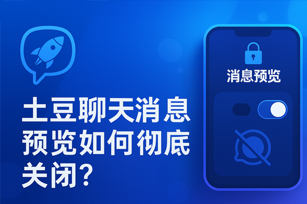 土豆聊天消息预览如何彻底关闭｜土豆下载与使用技巧